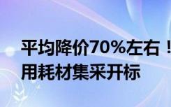 平均降价70%左右！第四批国家组织高值医用耗材集采开标