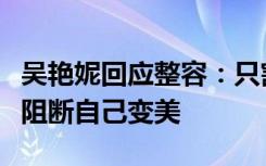 吴艳妮回应整容：只割了双眼皮，不会因别人阻断自己变美