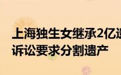 上海独生女继承2亿遗产后被离婚，丈夫补充诉讼要求分割遗产