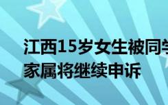 江西15岁女生被同学奸杀案二审维持原判，家属将继续申诉