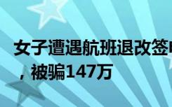女子遭遇航班退改签电信诈骗：以理赔为诱导，被骗147万