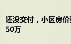 还没交付，小区房价骤降！有业主一夜损失超50万