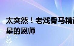 太突然！老戏骨马精武去世，他是众多知名影星的恩师