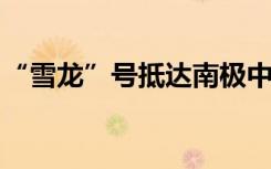 “雪龙”号抵达南极中山站，将开展卸货作业