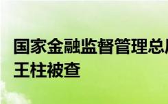 国家金融监督管理总局行政处罚局一级巡视员王柱被查