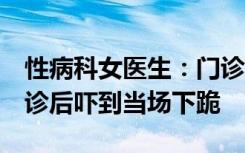 性病科女医生：门诊患者8成是男性，有人确诊后吓到当场下跪