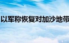 以军称恢复对加沙地带哈马斯组织的军事打击
