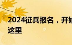 2024征兵报名，开始啦！如何应征报名，看这里
