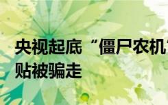 央视起底“僵尸农机”黑幕，550万元国家补贴被骗走