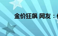 金价狂飙 网友：你看我还有机会吗