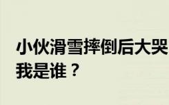 小伙滑雪摔倒后大哭自称“失忆”：这是哪？我是谁？