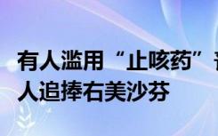 有人滥用“止咳药”丧失认知送医，不少年轻人追捧右美沙芬