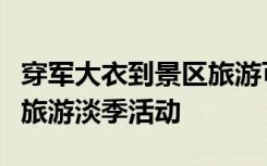 穿军大衣到景区旅游可免门票？景区回应：系旅游淡季活动