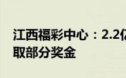 江西福彩中心：2.2亿彩票大奖，已有一人领取部分奖金