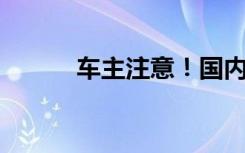 车主注意！国内油价或压线下调