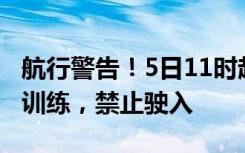 航行警告！5日11时起南海部分海域进行军事训练，禁止驶入