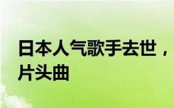 日本人气歌手去世，曾演唱电影《灌篮高手》片头曲