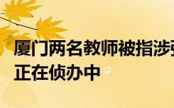 厦门两名教师被指涉强奸案，教育部门：公安正在侦办中