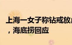 上海一女子称钻戒放桌上被服务员当垃圾扔掉，海底捞回应