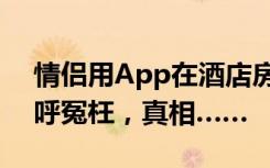 情侣用App在酒店房间发现摄像头？老板大呼冤枉，真相……