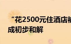 “花2500元住酒店被蛇咬”女子再发声：达成初步和解