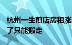 杭州一生煎店房租涨到120万，老板：吃不消了只能搬走
