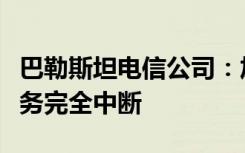 巴勒斯坦电信公司：加沙地带通信和互联网服务完全中断