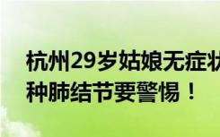 杭州29岁姑娘无症状确诊肺癌，医生：这几种肺结节要警惕！