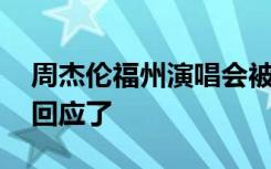 周杰伦福州演唱会被嘲“吃相难看” 主办方回应了