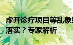 虚开诊疗项目等乱象缘何频发，监管如何有效落实？专家解析