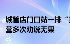 城管店门口站一排“找茬”？街道办：跨店经营多次劝说无果