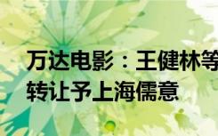 万达电影：王健林等拟将万达投资51%股权转让予上海儒意