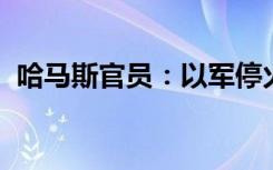 哈马斯官员：以军停火前不会与其进行谈判