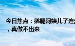 今日焦点：鹅腿阿姨儿子连麦回应“饥饿营销”：产量太低，真做不出来