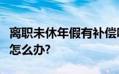 离职未休年假有补偿吗？退休人员去世养老金怎么办?