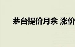 茅台提价月余 涨价囤货潮双双“缺席”