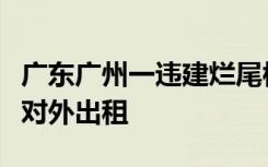 广东广州一违建烂尾楼住满人，开发商装修后对外出租