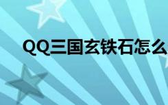 QQ三国玄铁石怎么做（qq三国玄铁石）