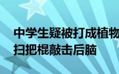 中学生疑被打成植物人 官方通报，遭同学持扫把棍敲击后脑
