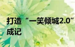 打造“一笑倾城2.0” “适老化”土味网红养成记