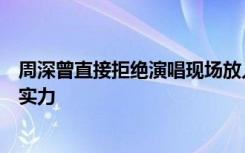 周深曾直接拒绝演唱现场放人声伴奏，网友：音准狂魔有这实力