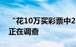 “花10万买彩票中2.2亿”，江西省民政厅：正在调查