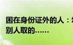 困在身份证外的人：幼时被拐流浪长大，名字别人取的……