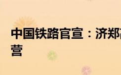 中国铁路官宣：济郑高铁12月8日全线贯通运营