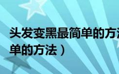 头发变黑最简单的方法是什么（头发变黑最简单的方法）
