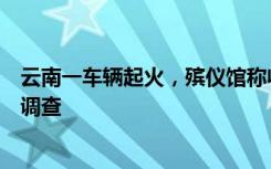 云南一车辆起火，殡仪馆称收到几具遇难者尸体？官方：正调查