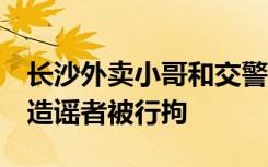 长沙外卖小哥和交警干架？官方辟谣：不实，造谣者被行拘
