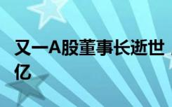 又一A股董事长逝世，公司前三季度营收超20亿