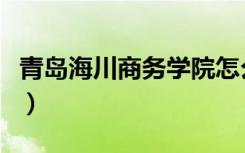 青岛海川商务学院怎么样（青岛海川商务学院）