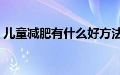 儿童减肥有什么好方法（减肥有什么好方法）